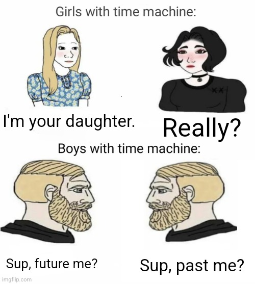 I love this title so much, bro. | I'm your daughter. Really? Sup, future me? Sup, past me? | image tagged in time machine | made w/ Imgflip meme maker