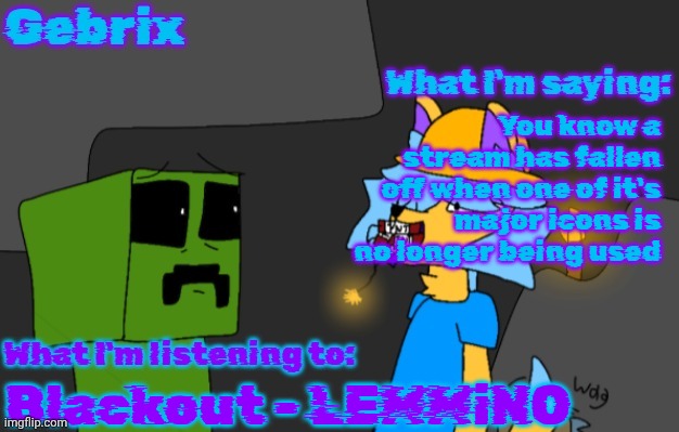 Why aren't we saturning these newgens anymore!? | You know a stream has fallen off when one of it's major icons is no longer being used; Blackout - LEMMiNO | image tagged in gebrix announcement | made w/ Imgflip meme maker