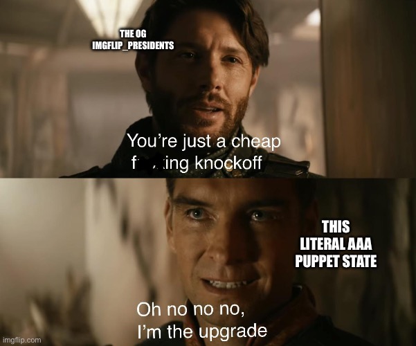 penguinlander | THE OG IMGFLIP_PRESIDENTS; THIS LITERAL AAA PUPPET STATE | image tagged in you're just a cheap knockoff | made w/ Imgflip meme maker