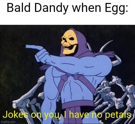 Yeah.mp3 | Bald Dandy when Egg:; Jokes on you, I have no petals | image tagged in jokes on you i m into that shit,dandy,dandicus dancifer,egg,dandy's world | made w/ Imgflip meme maker