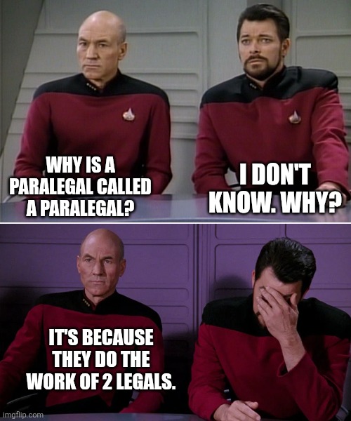 Paralegals | I DON'T KNOW. WHY? WHY IS A PARALEGAL CALLED A PARALEGAL? IT'S BECAUSE THEY DO THE WORK OF 2 LEGALS. | image tagged in picard riker listening to a pun | made w/ Imgflip meme maker