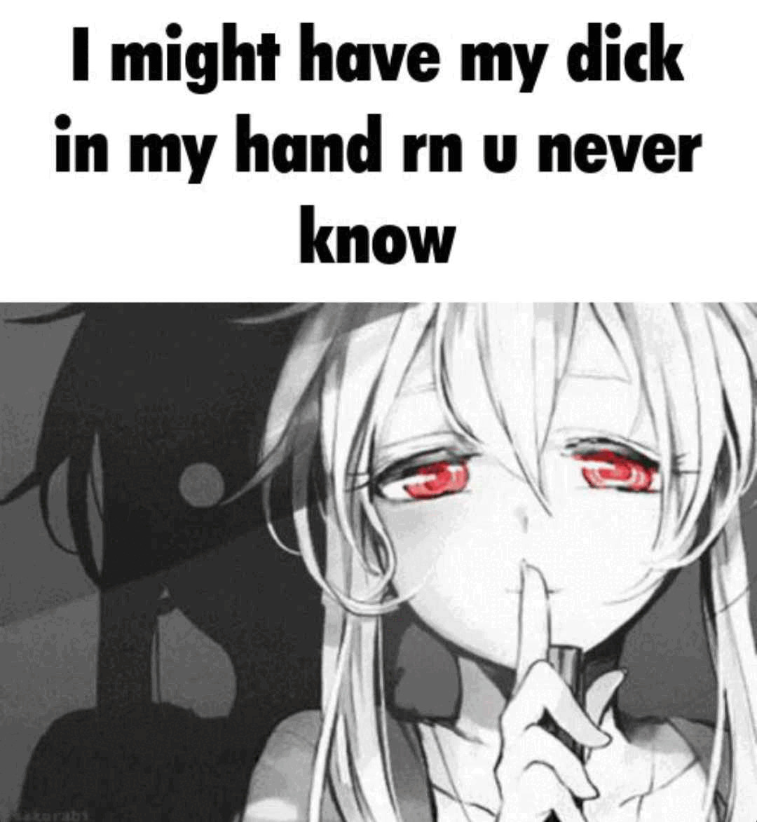 I might have my dick in my hand rn u never know Blank Meme Template