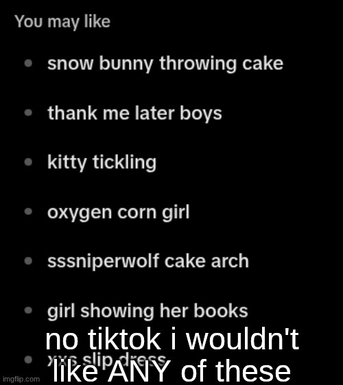 I've tried reporting the results lots of times but they still show up | no tiktok i wouldn't like ANY of these | made w/ Imgflip meme maker