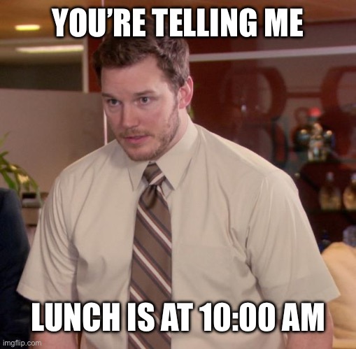 Afraid To Ask Andy Meme | YOU’RE TELLING ME; LUNCH IS AT 10:00 AM | image tagged in memes,afraid to ask andy | made w/ Imgflip meme maker