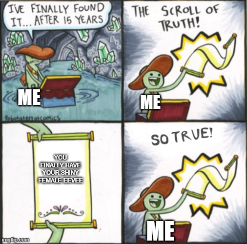 My Shiny Eevee Crew is complete | ME; ME; YOU FINALLY HAVE YOUR SHINY FEMALE EEVEE; ME | image tagged in the real scroll of truth,eevee | made w/ Imgflip meme maker