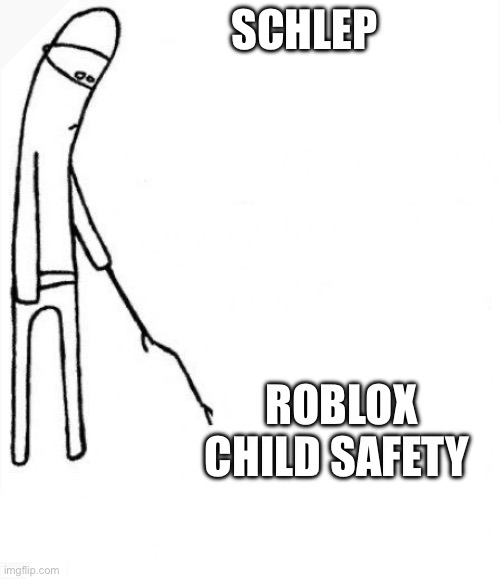 c'mon do something | SCHLEP; ROBLOX CHILD SAFETY | image tagged in c'mon do something | made w/ Imgflip meme maker