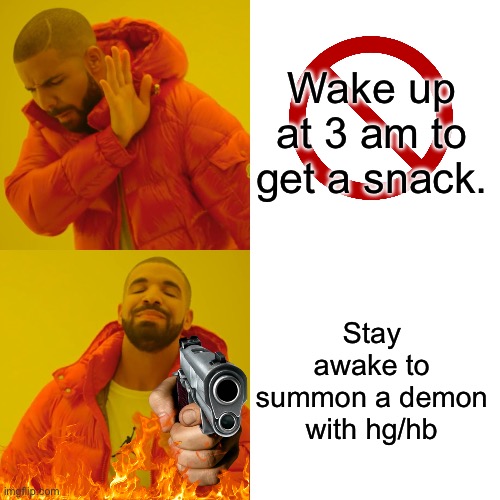 I’m I right or wrong? | Wake up at 3 am to get a snack. Stay awake to summon a demon with hg/hb | image tagged in memes,drake hotline bling | made w/ Imgflip meme maker
