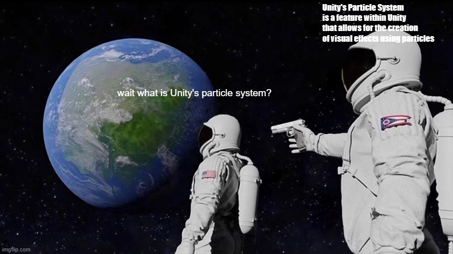 Coping with the lack of Dani uploads | Unity's Particle System is a feature within Unity that allows for the creation of visual effects using particles; wait what is Unity's particle system? | image tagged in memes,always has been | made w/ Imgflip meme maker