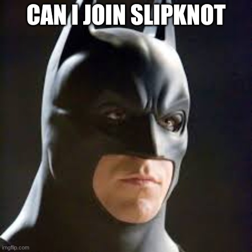 batman | CAN I JOIN SLIPKNOT | image tagged in batman | made w/ Imgflip meme maker