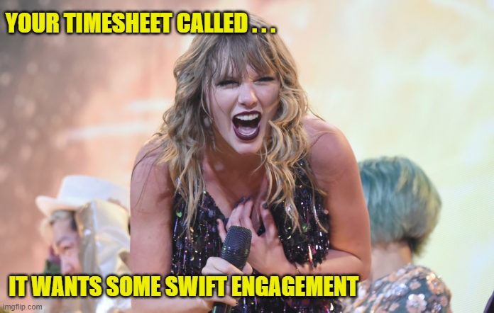 Swift Engagement Timesheet Reminder | YOUR TIMESHEET CALLED . . . IT WANTS SOME SWIFT ENGAGEMENT | image tagged in swift engagement timesheet reminder,timesheet reminder,timesheet meme,meme | made w/ Imgflip meme maker