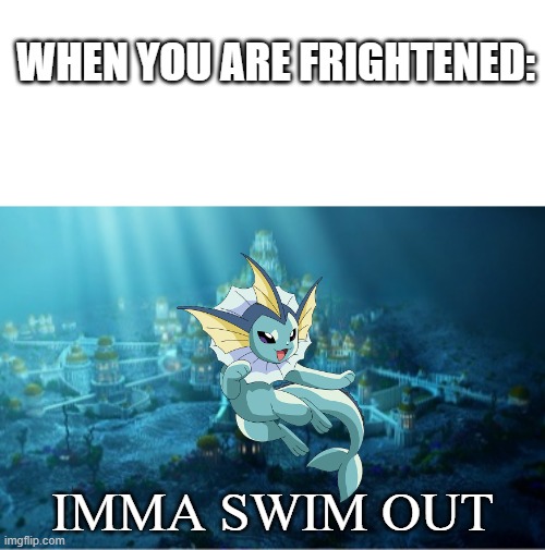 Imma swim out | WHEN YOU ARE FRIGHTENED:; IMMA SWIM OUT | image tagged in blank,underwater city,vaporeon,eevee | made w/ Imgflip meme maker