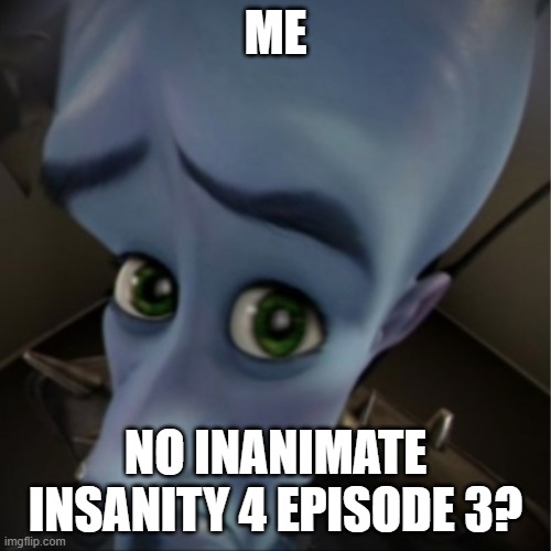 Megamind peeking | ME; NO INANIMATE INSANITY 4 EPISODE 3? | image tagged in megamind peeking | made w/ Imgflip meme maker