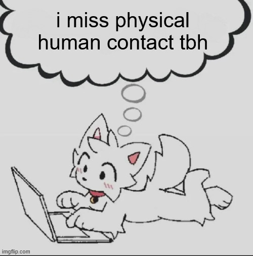 i just want to be cuddled and patted on the head and told that everything is going to be okay | i miss physical human contact tbh | image tagged in huh guh hwuh | made w/ Imgflip meme maker