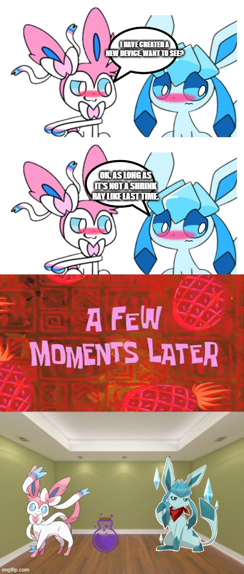 Comment what you think the potion does | I HAVE CREATED A NEW DEVICE. WANT TO SEE? OK. AS LONG AS IT'S NOT A SHRINK RAY LIKE LAST TIME. | image tagged in glaceon x sylveon,a few moments later,empty room,eevee | made w/ Imgflip meme maker