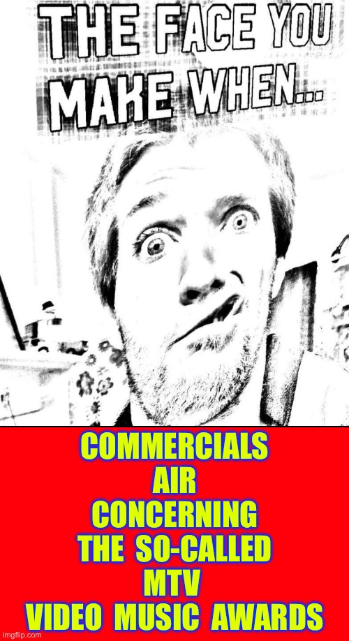 HA !  IS MTV REALLY AN INFLUENCE ANYMORE  ???  : ) | COMMERCIALS
AIR
CONCERNING
THE  SO-CALLED
MTV 
VIDEO  MUSIC  AWARDS | image tagged in funny face | made w/ Imgflip meme maker