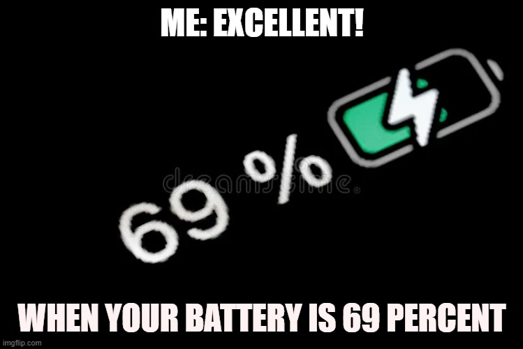 ME: EXCELLENT! WHEN YOUR BATTERY IS 69 PERCENT | made w/ Imgflip meme maker