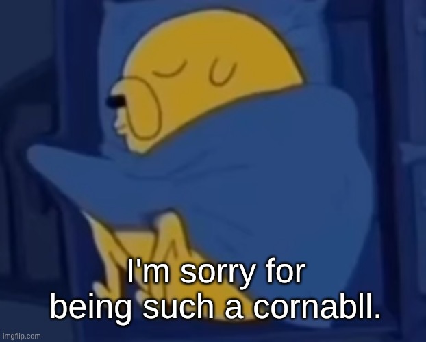s | I'm sorry for being such a cornabll. | image tagged in im jaking it | made w/ Imgflip meme maker