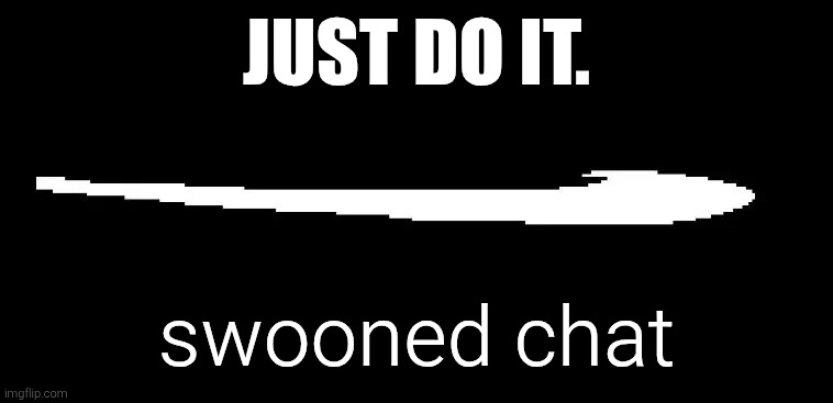 Roaring Fraud Swoon | JUST DO IT. swooned chat | image tagged in roaring fraud swoon | made w/ Imgflip meme maker