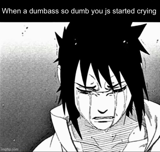 When a cornball so corny you js start crying | When a dumbass so dumb you js started crying | image tagged in when a cornball so corny you js start crying | made w/ Imgflip meme maker