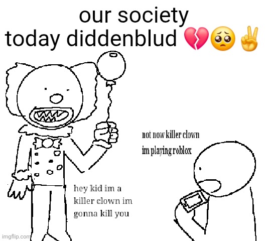 our society today diddenblud 💔🥺✌️ | made w/ Imgflip meme maker