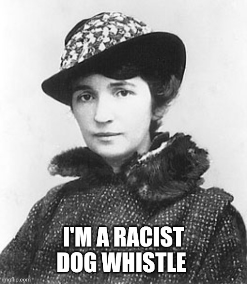 Margaret Sanger | I'M A RACIST DOG WHISTLE | image tagged in margaret sanger | made w/ Imgflip meme maker