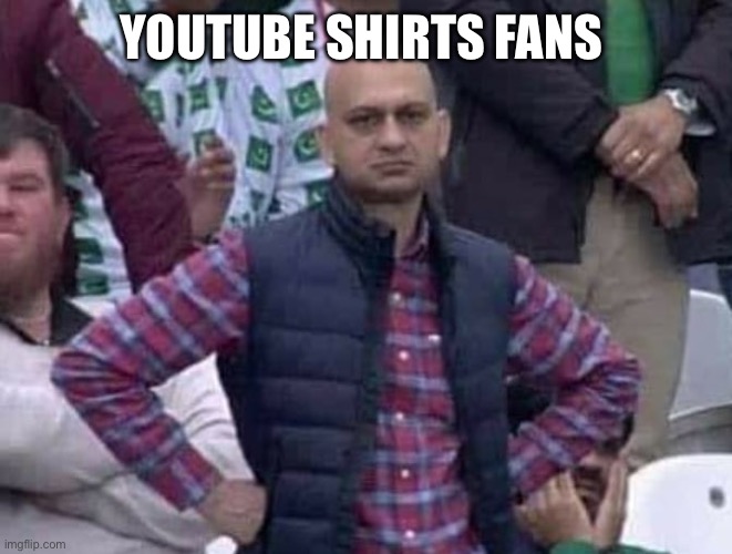 Shit / am i a joke to you? | YOUTUBE SHIRTS FANS | image tagged in shit / am i a joke to you | made w/ Imgflip meme maker
