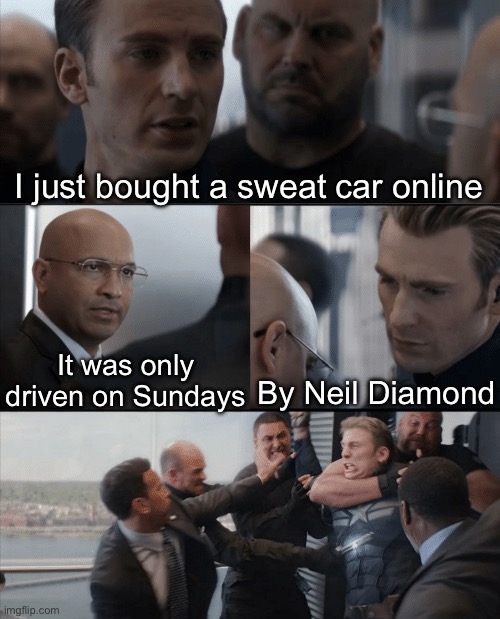 Sweet Car Online | I just bought a sweat car online; It was only driven on Sundays; By Neil Diamond | image tagged in captain america elevator fight,sweet caroline,car,online,online shopping | made w/ Imgflip meme maker