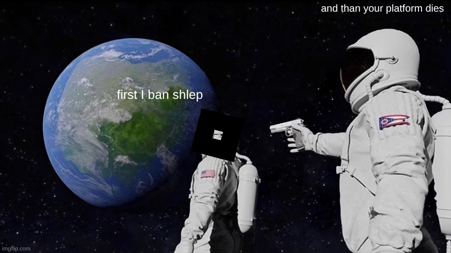 Always Has Been Meme | and than your platform dies; first I ban shlep | image tagged in memes,always has been | made w/ Imgflip meme maker