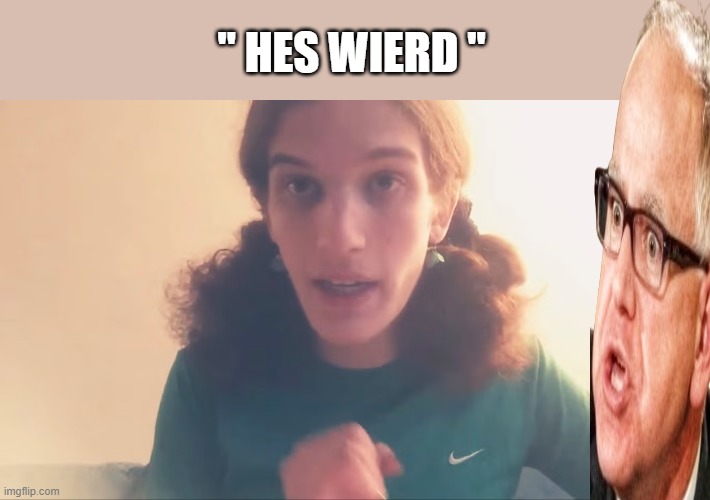 “Pepper-sprayed into the building, 50 to 100 shots OH wait " She's Weird" I get those 2 confused. Must use Proper noun | " HES WIERD " | made w/ Imgflip meme maker