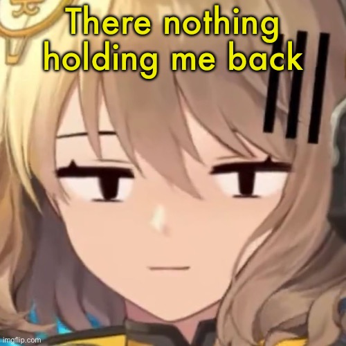 Anis | There nothing holding me back | image tagged in anis | made w/ Imgflip meme maker