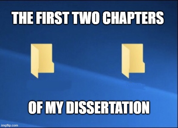 Meme Dissertation | THE FIRST TWO CHAPTERS; OF MY DISSERTATION | image tagged in meme files,grad school,phd,dissertation | made w/ Imgflip meme maker