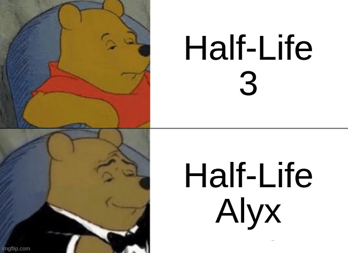 Tuxedo Winnie The Pooh | Half-Life 3; Half-Life Alyx | image tagged in memes,tuxedo winnie the pooh | made w/ Imgflip meme maker