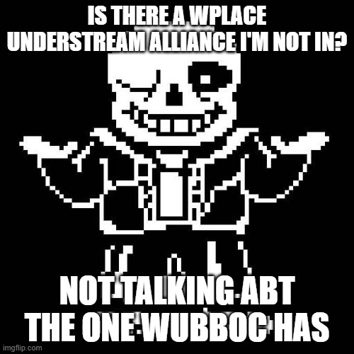 sans undertale | IS THERE A WPLACE UNDERSTREAM ALLIANCE I'M NOT IN? NOT TALKING ABT THE ONE WUBBOC HAS | image tagged in sans undertale | made w/ Imgflip meme maker