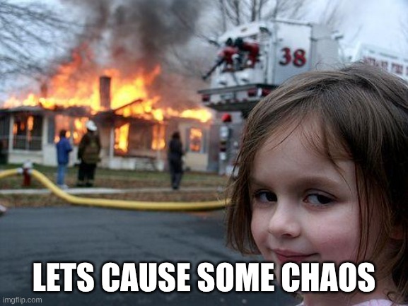 Disaster Girl Meme | LETS CAUSE SOME CHAOS | image tagged in memes,disaster girl | made w/ Imgflip meme maker