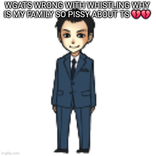 STEREOTYPICAL ASS PEOPLE I HATE | WGATS WRONG WITH WHISTLING WHY IS MY FAMILY SO PISSY ABOUT TS 💔💔 | image tagged in moriarty but a shimeji | made w/ Imgflip meme maker
