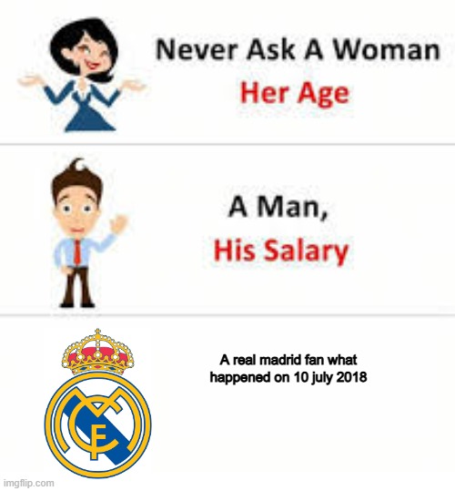 for football fans | A real madrid fan what happened on 10 july 2018 | image tagged in never ask a woman her age,real madrid,football,soccer | made w/ Imgflip meme maker