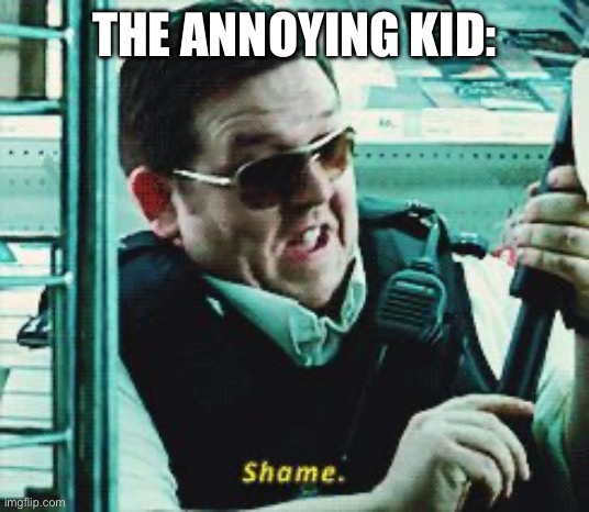 Shame | THE ANNOYING KID: | image tagged in shame | made w/ Imgflip meme maker