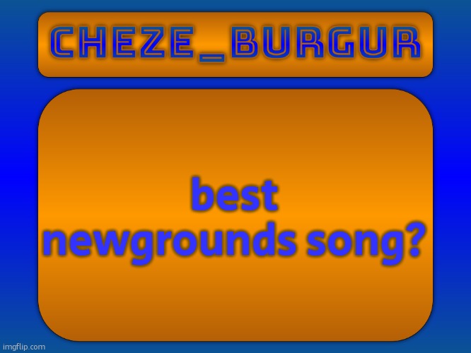 Cheze Simple Temp | best newgrounds song? | image tagged in cheze simple temp | made w/ Imgflip meme maker