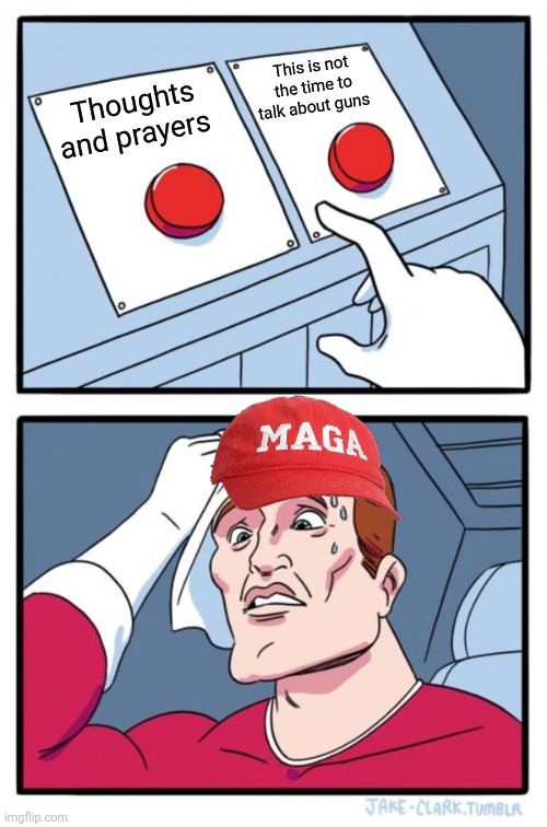 Another one | This is not the time to talk about guns; Thoughts and prayers | image tagged in donald trump,trump,maga,mass shooting,nevertrump,gun control | made w/ Imgflip meme maker