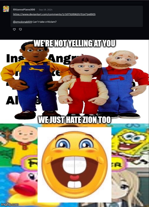 Me Ruining A Fill In Meme #242 | WE'RE NOT YELLING AT YOU; WE JUST HATE ZION TOO | image tagged in ruin this fill in meme 242 | made w/ Imgflip meme maker