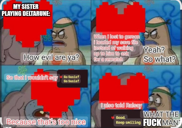 My sister is worse then satan | MY SISTER PLAYING DELTARUNE:; FUCK | image tagged in deltarune,undertale | made w/ Imgflip meme maker