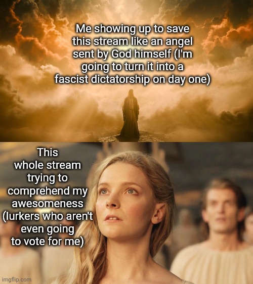 I solemnly swear that I am up to no good. | Me showing up to save this stream like an angel sent by God himself (I'm going to turn it into a fascist dictatorship on day one); This whole stream trying to comprehend my awesomeness (lurkers who aren't even going to vote for me) | image tagged in memeus | made w/ Imgflip meme maker