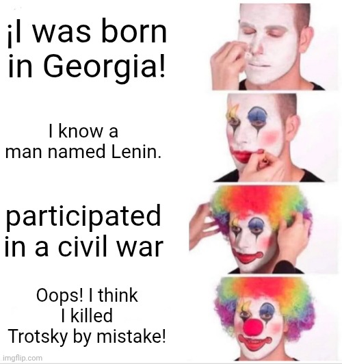 Joseph Stalin life in a nutshell | ¡I was born in Georgia! I know a man named Lenin. participated in a civil war; Oops! I think I killed Trotsky by mistake! | image tagged in memes,clown applying makeup | made w/ Imgflip meme maker