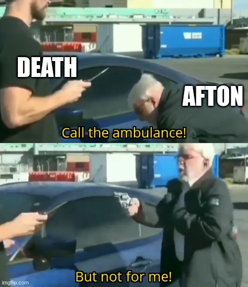 Afton | DEATH; AFTON | image tagged in call an ambulance but not for me,fnaf | made w/ Imgflip meme maker