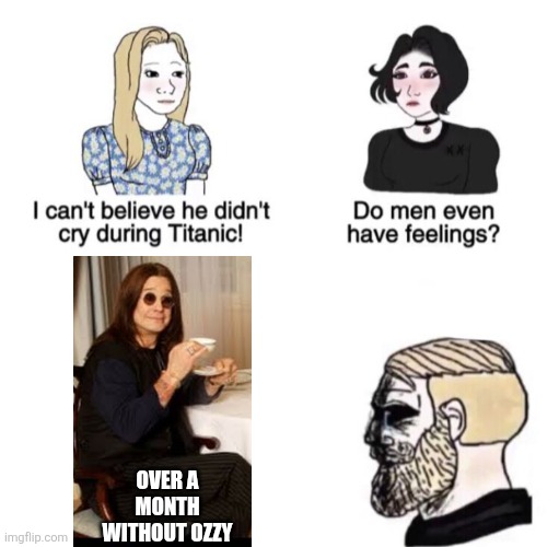 Chad crying | OVER A MONTH WITHOUT OZZY | image tagged in chad crying | made w/ Imgflip meme maker
