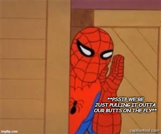 psst spiderman | **PSST!! WE'RE JUST PULLING IT OUTTA OUR BUTTS ON THE FLY** | image tagged in psst spiderman | made w/ Imgflip meme maker