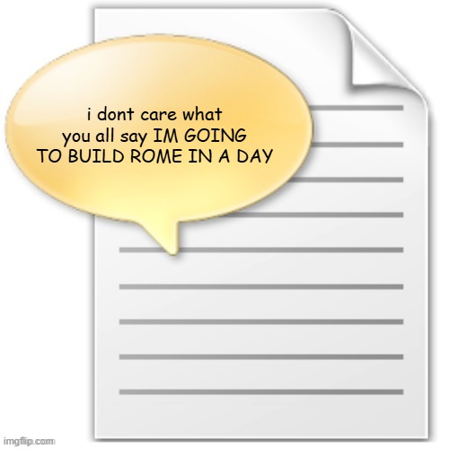 tgwesdfx | i dont care what you all say IM GOING TO BUILD ROME IN A DAY | image tagged in tgwesdfx | made w/ Imgflip meme maker