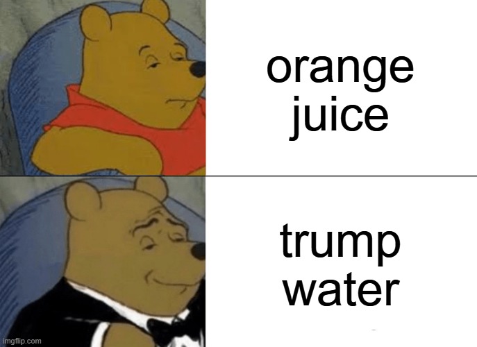 make breakfast great again | orange juice; trump water | image tagged in memes,tuxedo winnie the pooh,funny | made w/ Imgflip meme maker
