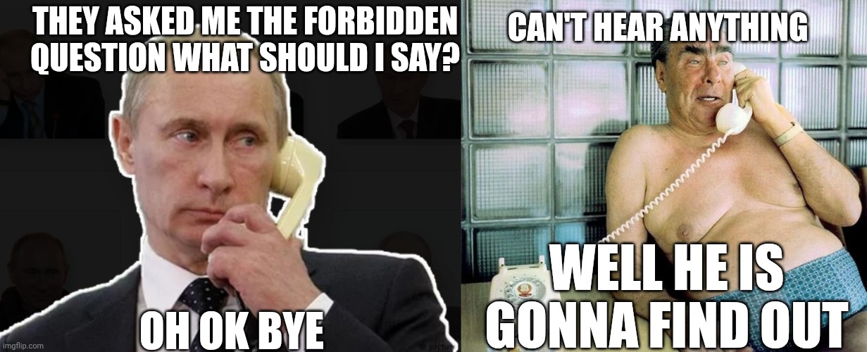 Putin | CAN'T HEAR ANYTHING; THEY ASKED ME THE FORBIDDEN QUESTION WHAT SHOULD I SAY? WELL HE IS GONNA FIND OUT; OH OK BYE | image tagged in soviet | made w/ Imgflip meme maker