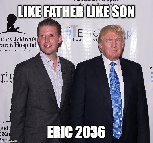 ERIC 2036 | LIKE FATHER LIKE SON; ERIC 2036 | image tagged in trump,vote,america | made w/ Imgflip meme maker